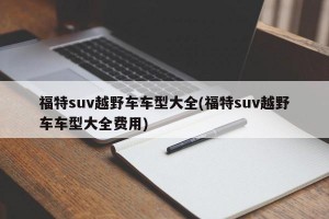 福特suv越野车车型大全(福特suv越野车车型大全费用)