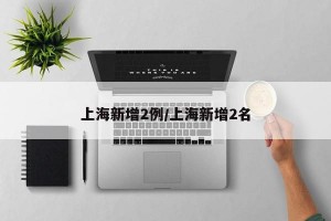 上海新增2例/上海新增2名