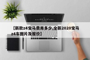 【新款z4宝马费用多少,全新2020宝马z4车图片及报价】