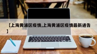 【上海黄浦区疫情,上海黄浦区疫情最新通告】