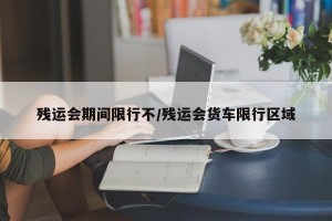 残运会期间限行不/残运会货车限行区域