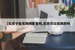 【买房子能买四间卧室吗,买房可以买四房吗】