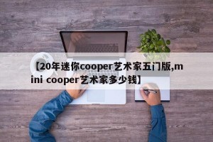 【20年迷你cooper艺术家五门版,mini cooper艺术家多少钱】