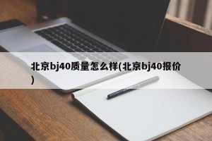 北京bj40质量怎么样(北京bj40报价)