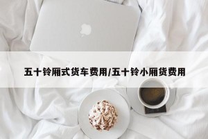 五十铃厢式货车费用/五十铃小厢货费用