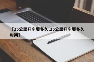 【25公里开车要多久,25公里开车要多久时间】