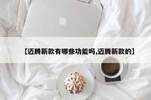 【迈腾新款有哪些功能吗,迈腾新款的】