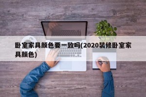 卧室家具颜色要一致吗(2020装修卧室家具颜色)