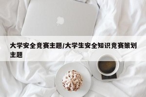 大学安全竞赛主题/大学生安全知识竞赛策划主题