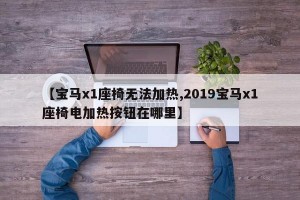 【宝马x1座椅无法加热,2019宝马x1座椅电加热按钮在哪里】