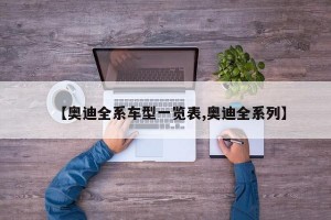 【奥迪全系车型一览表,奥迪全系列】