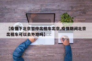 【疫情下北京暂停出租车出京,疫情期间北京出租车可以去外地吗】