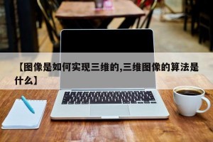 【图像是如何实现三维的,三维图像的算法是什么】