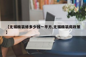 【无锡精装修多少钱一平方,无锡精装房政策】