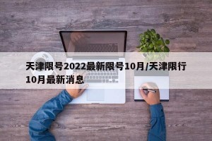 天津限号2022最新限号10月/天津限行10月最新消息