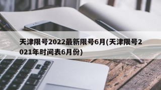 天津限号2022最新限号6月(天津限号2021年时间表6月份)