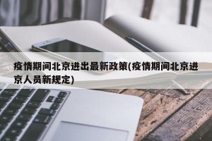 疫情期间北京进出最新政策(疫情期间北京进京人员新规定)