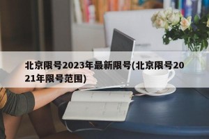 北京限号2023年最新限号(北京限号2021年限号范围)