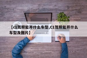 【c1驾照能开什么车型,C1驾照能开什么车型及图片】