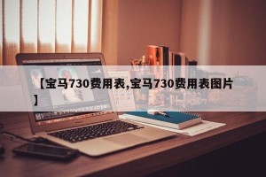 【宝马730费用表,宝马730费用表图片】