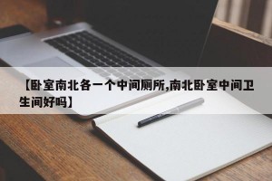 【卧室南北各一个中间厕所,南北卧室中间卫生间好吗】