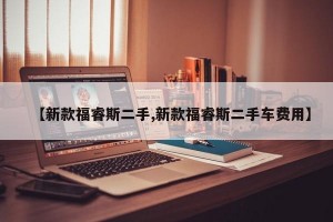 【新款福睿斯二手,新款福睿斯二手车费用】