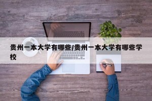 贵州一本大学有哪些/贵州一本大学有哪些学校