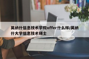 莫纳什信息技术学院offer什么样/莫纳什大学信息技术硕士