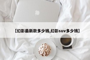 【幻影最新款多少钱,幻影suv多少钱】