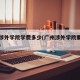 广州涉外学院学费多少(广州涉外学院要搬到哪里)