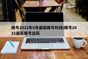 限号2022年9月最新限号时间/限号2021最新限号日历