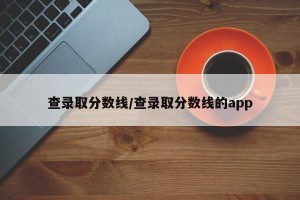 查录取分数线/查录取分数线的app