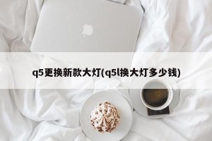 q5更换新款大灯(q5l换大灯多少钱)