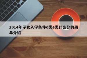 2014年子女入学条件d类e类什么分的简单介绍