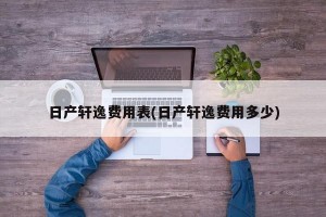 日产轩逸费用表(日产轩逸费用多少)