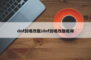 dnf剑魂改版/dnf剑魂改版视频