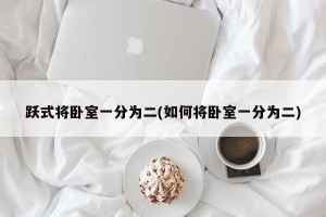 跃式将卧室一分为二(如何将卧室一分为二)