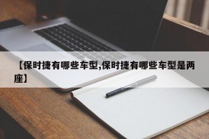 【保时捷有哪些车型,保时捷有哪些车型是两座】