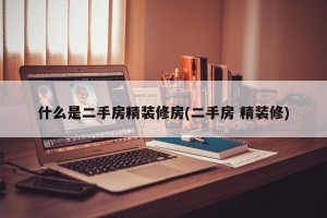 什么是二手房精装修房(二手房 精装修)